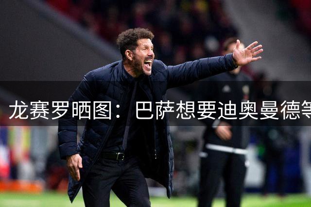 龙赛罗晒图：巴萨想要迪奥曼德等四名球员，事实是他们全加盟皇马