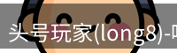 头号玩家(long8)-唯一官方网站